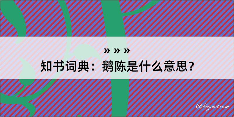 知书词典：鹅陈是什么意思？