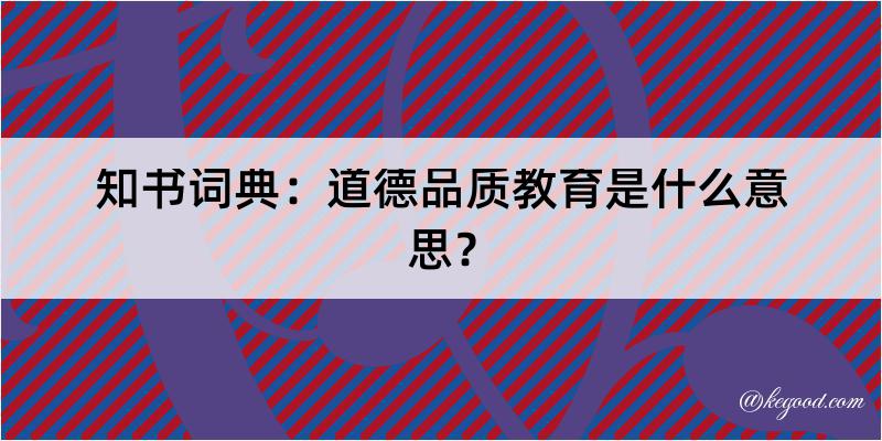 知书词典：道德品质教育是什么意思？