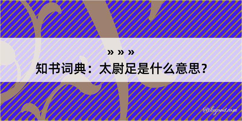 知书词典：太尉足是什么意思？