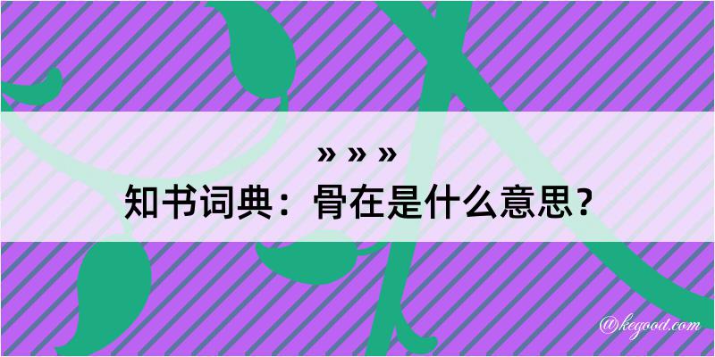 知书词典：骨在是什么意思？