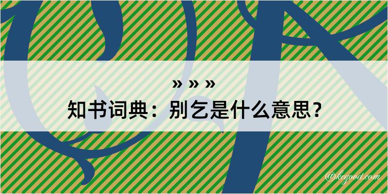 知书词典：别乞是什么意思？