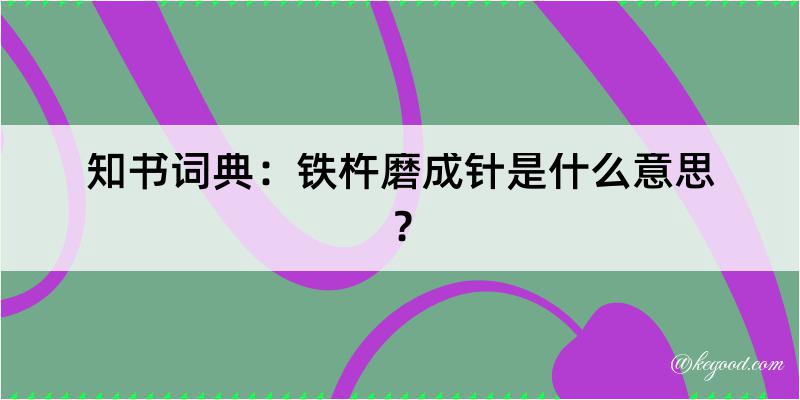 知书词典：铁杵磨成针是什么意思？