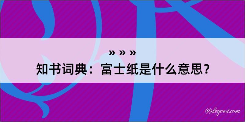 知书词典：富士纸是什么意思？