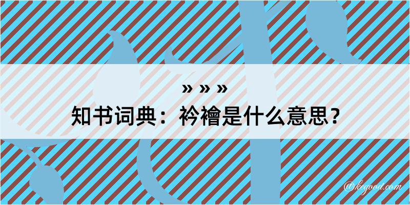 知书词典：衿襘是什么意思？