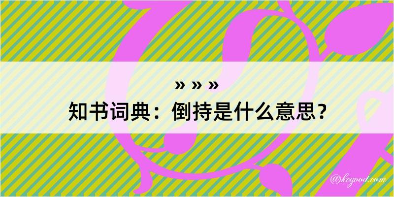 知书词典：倒持是什么意思？