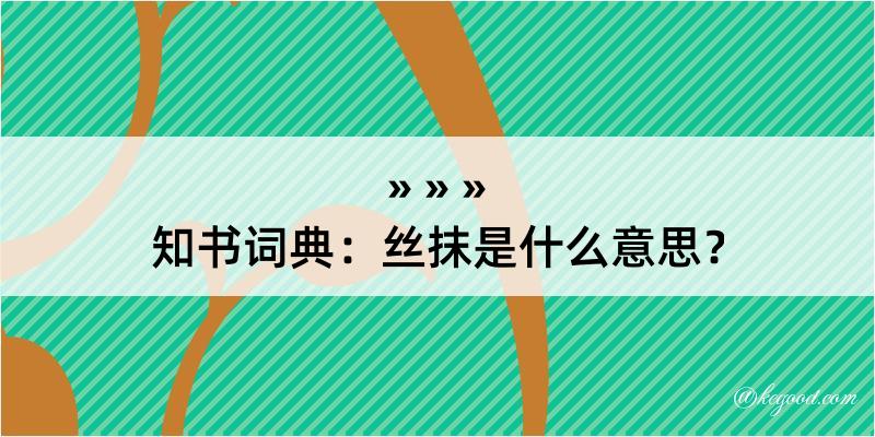 知书词典：丝抹是什么意思？