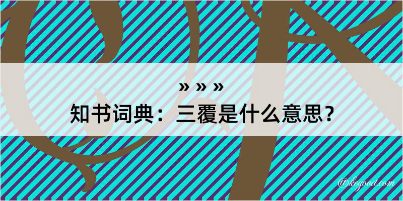 知书词典：三覆是什么意思？