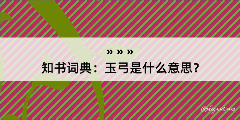 知书词典：玉弓是什么意思？