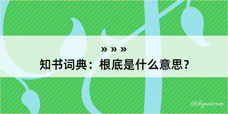 知书词典：根底是什么意思？