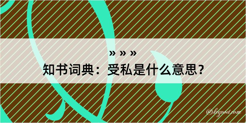 知书词典：受私是什么意思？