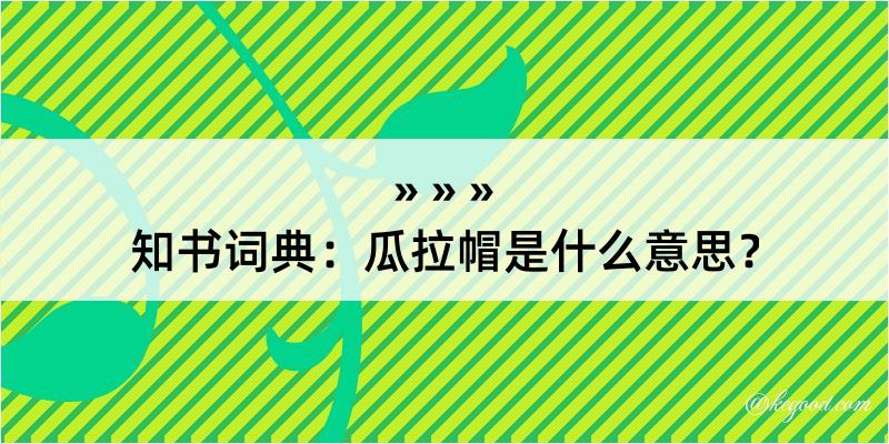 知书词典：瓜拉帽是什么意思？