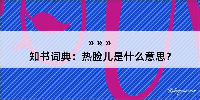 知书词典：热脸儿是什么意思？