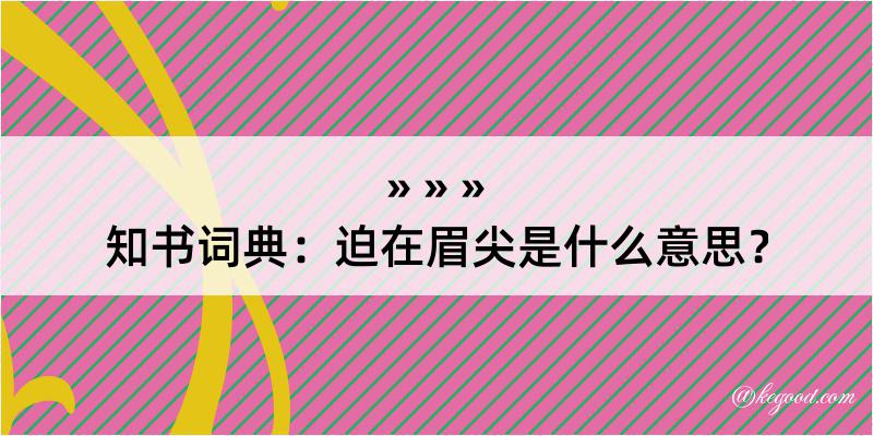 知书词典：迫在眉尖是什么意思？