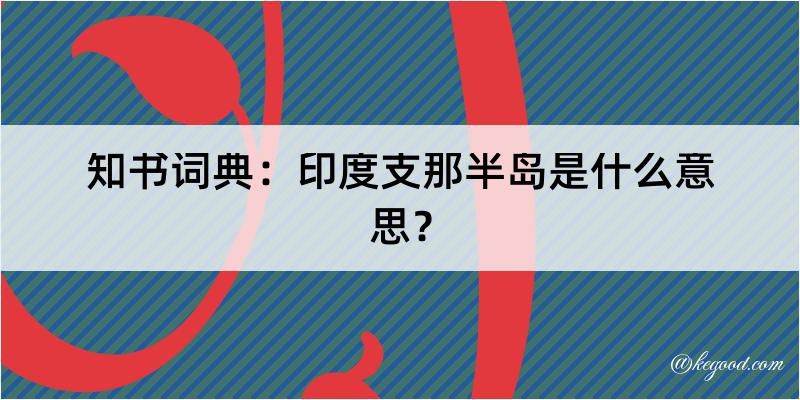 知书词典：印度支那半岛是什么意思？