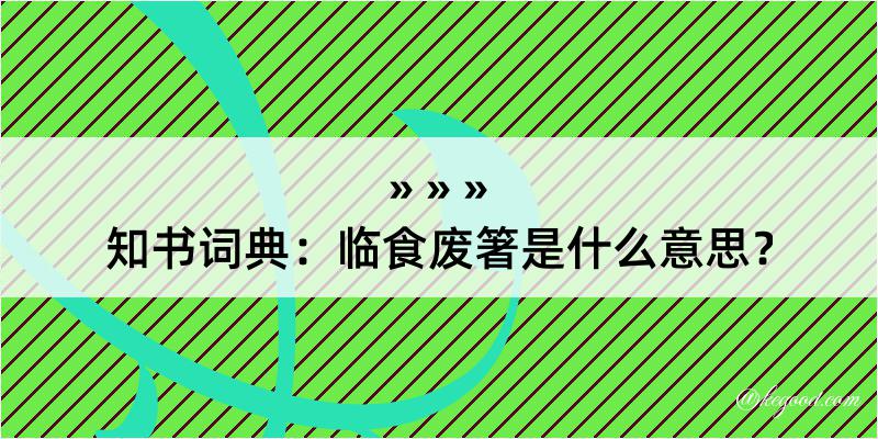 知书词典：临食废箸是什么意思？