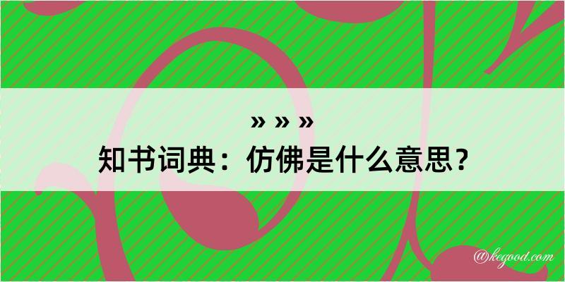 知书词典：仿佛是什么意思？