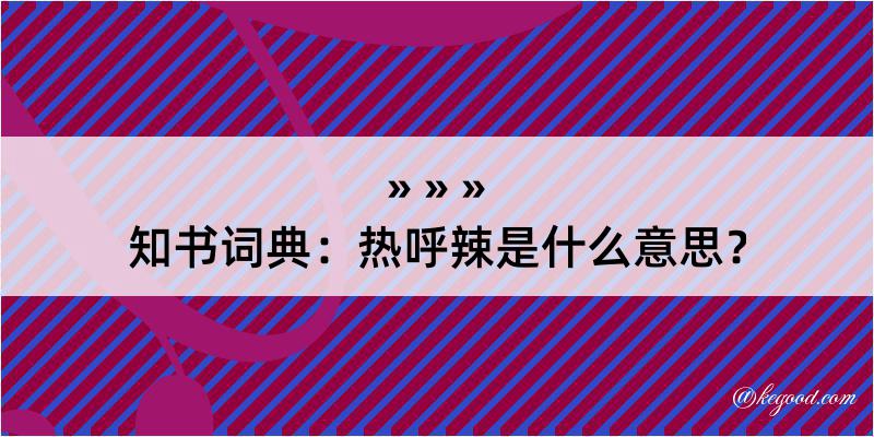 知书词典：热呼辣是什么意思？