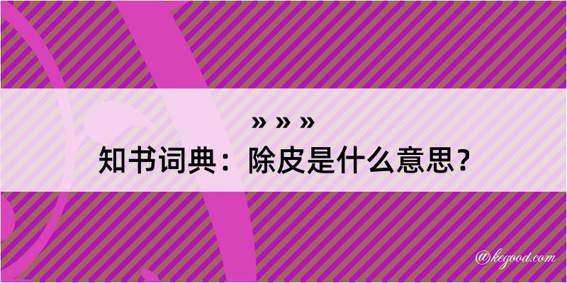 知书词典：除皮是什么意思？