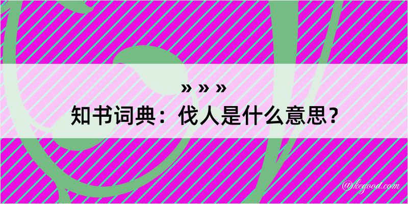 知书词典：伐人是什么意思？