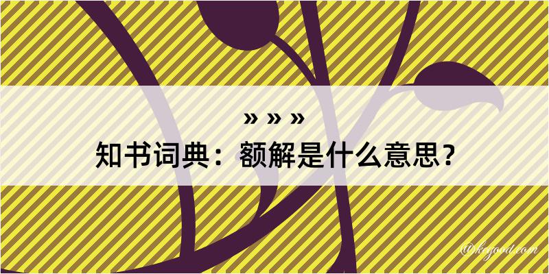 知书词典：额解是什么意思？