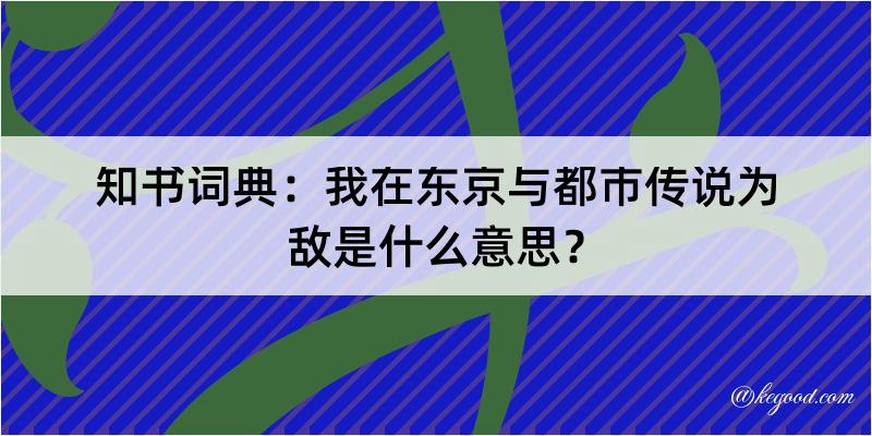 知书词典：我在东京与都市传说为敌是什么意思？