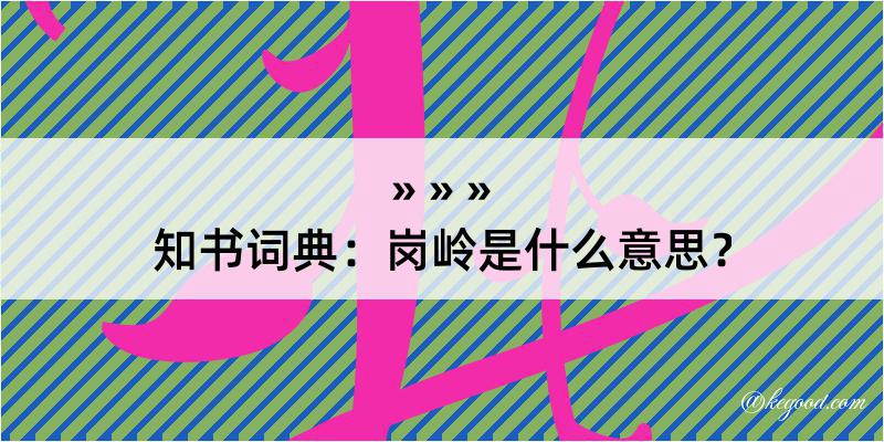 知书词典：岗岭是什么意思？