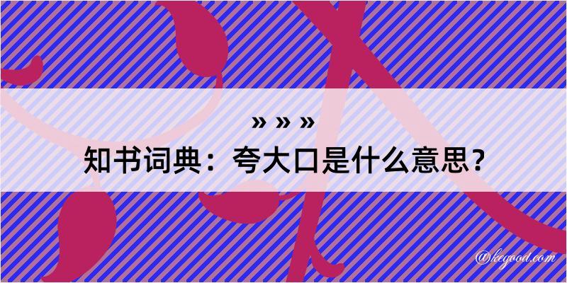 知书词典：夸大口是什么意思？