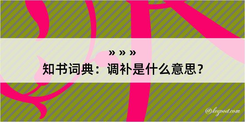 知书词典：调补是什么意思？