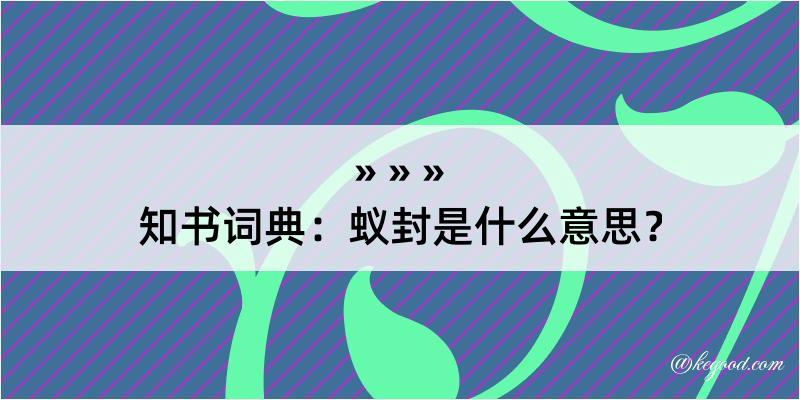 知书词典：蚁封是什么意思？