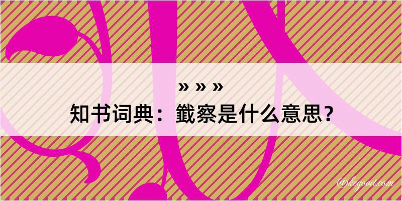 知书词典：韱察是什么意思？