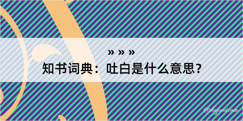 知书词典：吐白是什么意思？