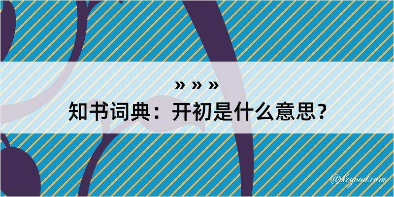 知书词典：开初是什么意思？