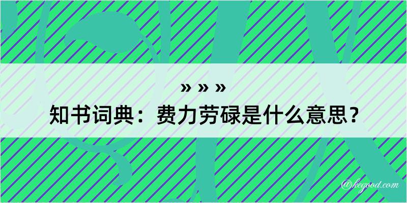 知书词典：费力劳碌是什么意思？