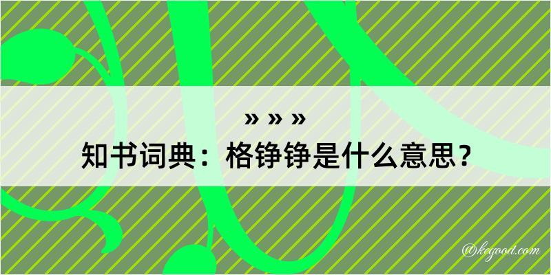 知书词典：格铮铮是什么意思？