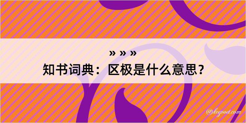 知书词典：区极是什么意思？