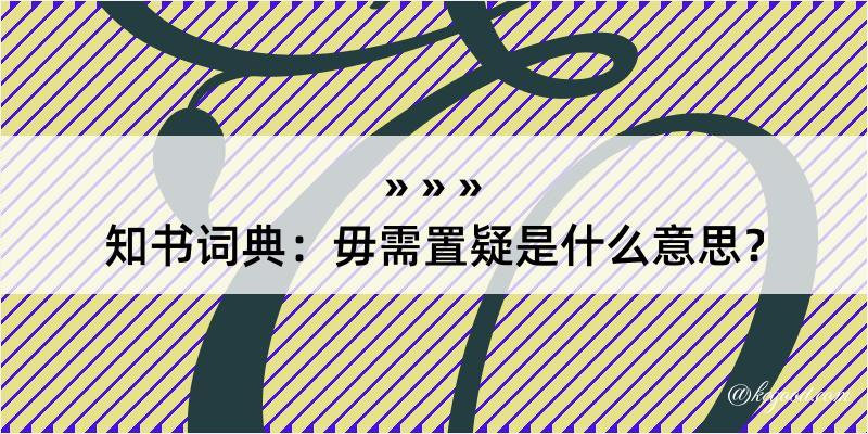 知书词典：毋需置疑是什么意思？