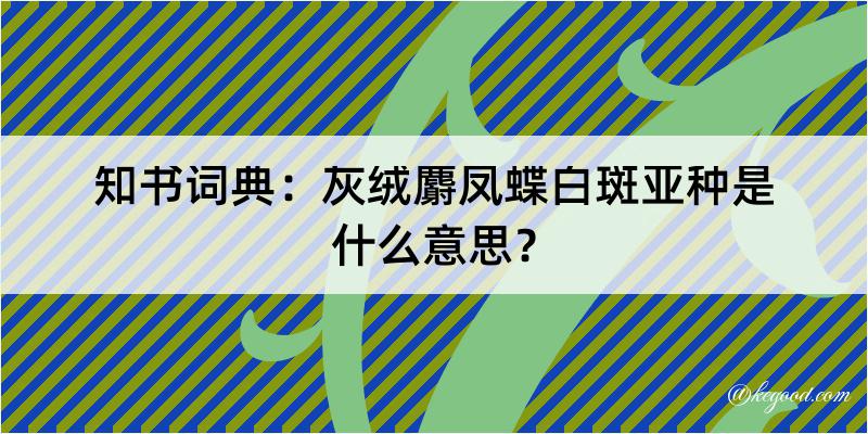 知书词典：灰绒麝凤蝶白斑亚种是什么意思？