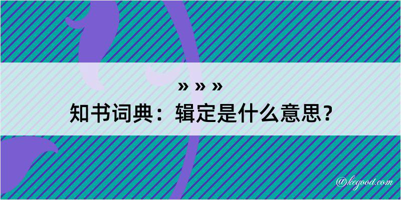 知书词典：辑定是什么意思？