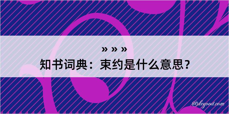 知书词典：束约是什么意思？