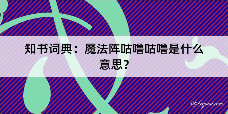 知书词典：魔法阵咕噜咕噜是什么意思？