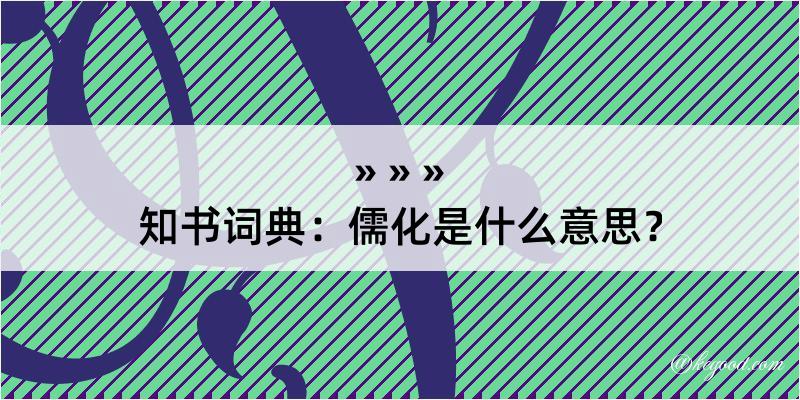 知书词典：儒化是什么意思？