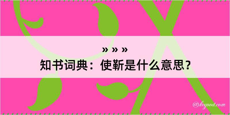 知书词典：使靳是什么意思？