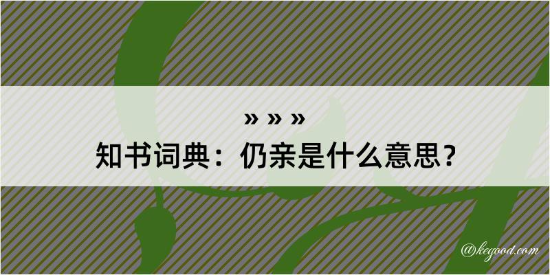 知书词典：仍亲是什么意思？