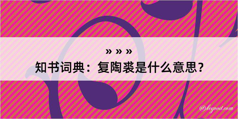 知书词典：复陶裘是什么意思？