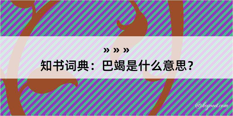 知书词典：巴竭是什么意思？