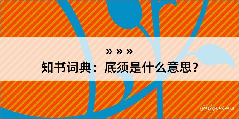 知书词典：底须是什么意思？