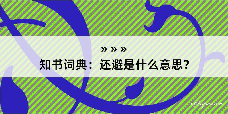 知书词典：还避是什么意思？