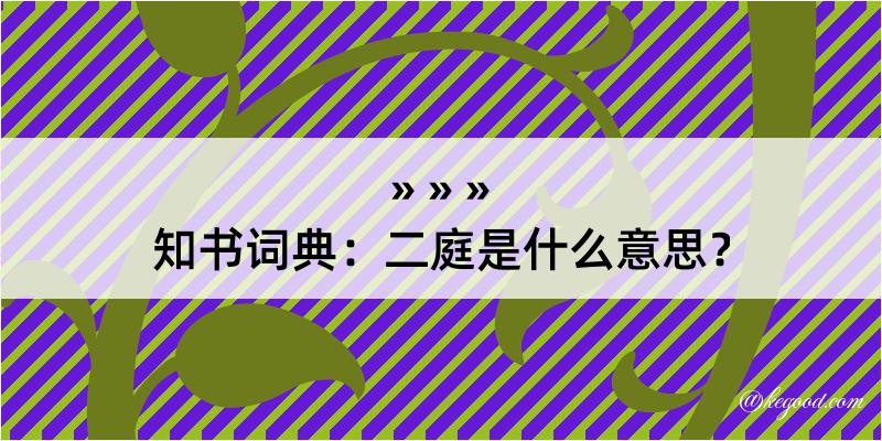 知书词典：二庭是什么意思？