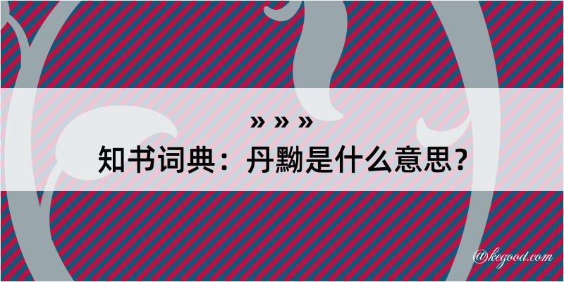 知书词典：丹黝是什么意思？