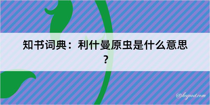 知书词典：利什曼原虫是什么意思？